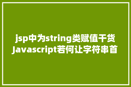 jsp中为string类赋值干货Javascript若何让字符串首字母年夜写高效 Node.js