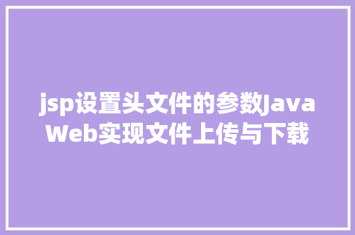 jsp设置头文件的参数JavaWeb实现文件上传与下载 CSS