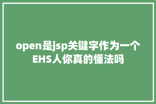 open是jsp关键字作为一个EHS人你真的懂法吗