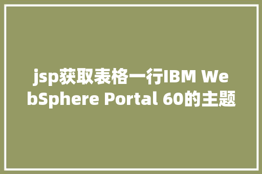 jsp获取表格一行IBM WebSphere Portal 60的主题与皮肤开辟 SQL