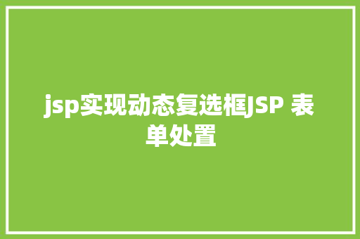 jsp实现动态复选框JSP 表单处置 CSS