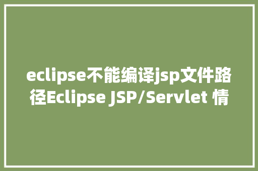 eclipse不能编译jsp文件路径Eclipse JSP/Servlet 情况搭建 Java