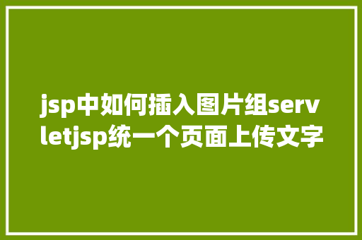 jsp中如何插入图片组servletjsp统一个页面上传文字图片并将图片地址保留到MYSQL Ruby