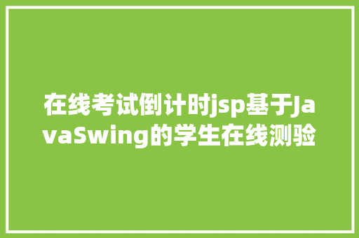 在线考试倒计时jsp基于JavaSwing的学生在线测验体系java在线答疑jsp源代码mysql Bootstrap