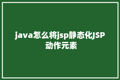 java怎么将jsp静态化JSP 动作元素 Node.js