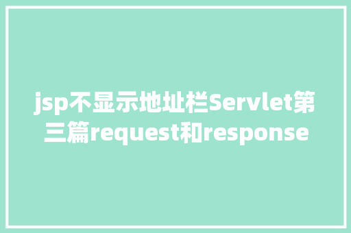 jsp不显示地址栏Servlet第三篇request和response简介response的常见运用 Docker