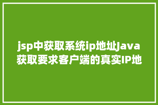 jsp中获取系统ip地址Java获取要求客户端的真实IP地址不管你怎么经由几层署理 HTML