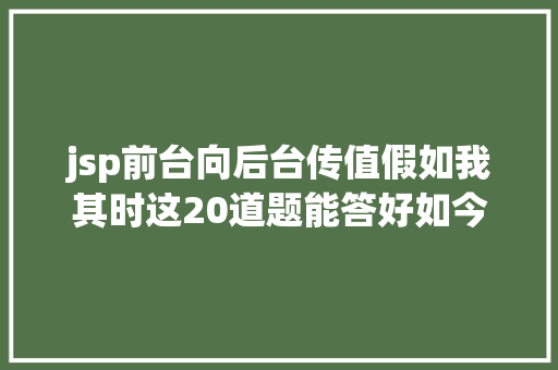 jsp前台向后台传值假如我其时这20道题能答好如今应当已经被年夜厂登科了