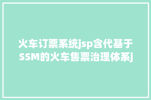 火车订票系统jsp含代基于SSM的火车售票治理体系java购票订票jsp源代码mysql PHP