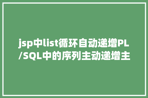 jsp中list循环自动递增PL/SQL中的序列主动递增主键生成器