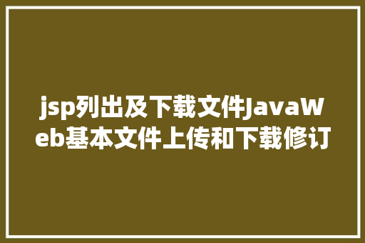 jsp列出及下载文件JavaWeb基本文件上传和下载修订版 Webpack