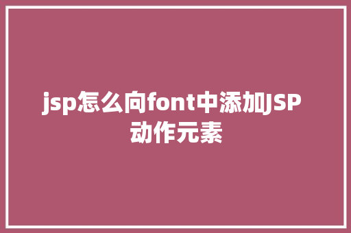 jsp怎么向font中添加JSP 动作元素 React