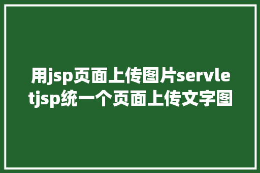 用jsp页面上传图片servletjsp统一个页面上传文字图片并将图片地址保留到MYSQL RESTful API