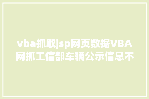 vba抓取jsp网页数据VBA网抓工信部车辆公示信息不上岸无验证码