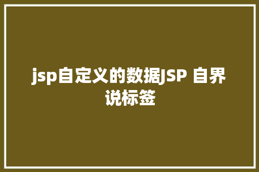 jsp自定义的数据JSP 自界说标签 Node.js