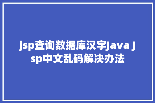 jsp查询数据库汉字Java Jsp中文乱码解决办法 PHP