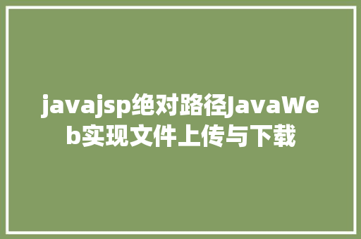 javajsp绝对路径JavaWeb实现文件上传与下载 HTML