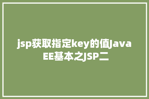 jsp获取指定key的值Java EE基本之JSP二 Vue.js