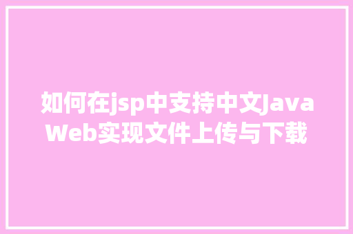 如何在jsp中支持中文JavaWeb实现文件上传与下载 Vue.js