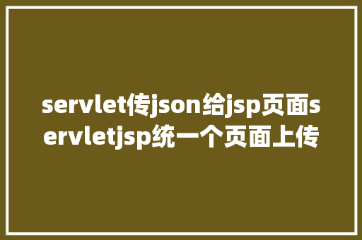 servlet传json给jsp页面servletjsp统一个页面上传文字图片并将图片地址保留到MYSQL Python