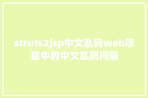 struts2jsp中文乱码web项目中的中文乱码问题 JavaScript