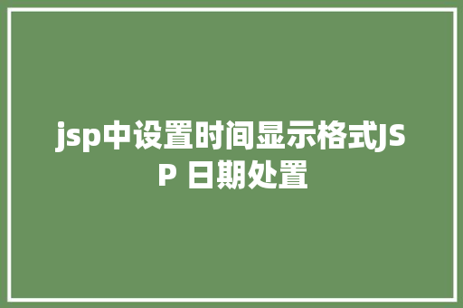 jsp中设置时间显示格式JSP 日期处置 HTML