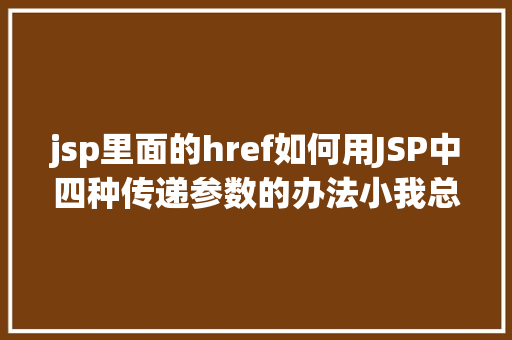 jsp里面的href如何用JSP中四种传递参数的办法小我总结简略适用 Node.js