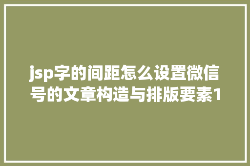 jsp字的间距怎么设置微信号的文章构造与排版要素12 Vue.js