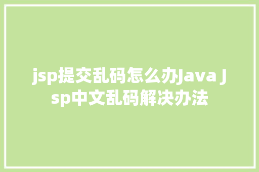 jsp提交乱码怎么办Java Jsp中文乱码解决办法 Python