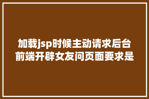 加载jsp时候主动请求后台前端开辟女友问页面要求是怎么到后台的