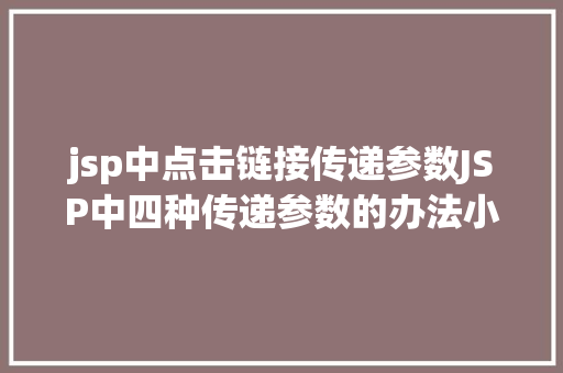 jsp中点击链接传递参数JSP中四种传递参数的办法小我总结简略适用 NoSQL