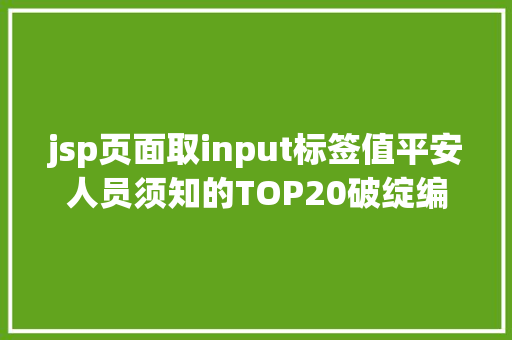 jsp页面取input标签值平安人员须知的TOP20破绽编码平安规范一 CSS