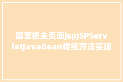 留言板主页面jspJSPServletJavaBean传统方法实现简略单纯留言板制造注册登录留言 AJAX