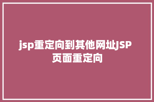 jsp重定向到其他网址JSP 页面重定向 RESTful API