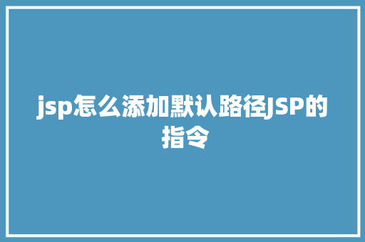 jsp怎么添加默认路径JSP的 指令 Java