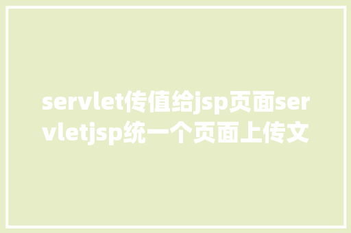 servlet传值给jsp页面servletjsp统一个页面上传文字图片并将图片地址保留到MYSQL Webpack