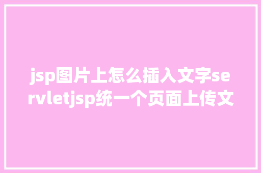 jsp图片上怎么插入文字servletjsp统一个页面上传文字图片并将图片地址保留到MYSQL GraphQL