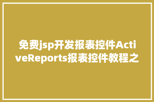 免费jsp开发报表控件ActiveReports报表控件教程之若何应用JSP法式挪用it