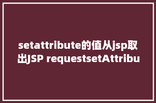 setattribute的值从jsp取出JSP requestsetAttribute详解及实例 RESTful API