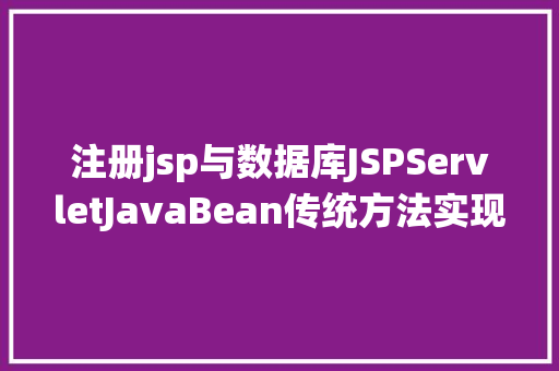 注册jsp与数据库JSPServletJavaBean传统方法实现简略单纯留言板制造注册登录留言 HTML