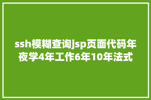 ssh模糊查询jsp页面代码年夜学4年工作6年10年法式员私藏的适用对象进修网站我摊牌了