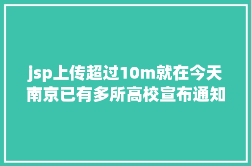 jsp上传超过10m就在今天南京已有多所高校宣布通知