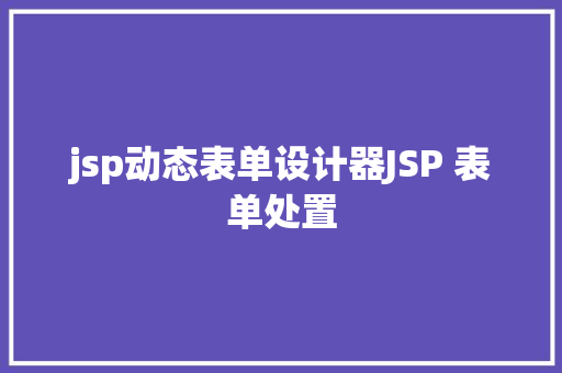 jsp动态表单设计器JSP 表单处置 RESTful API