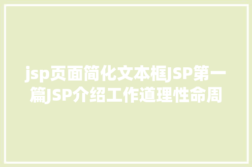 jsp页面简化文本框JSP第一篇JSP介绍工作道理性命周期语法指令修订版 Python