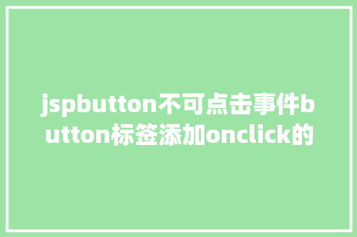 jspbutton不可点击事件button标签添加onclick的事宜会碰着什么神奇的工作 CSS