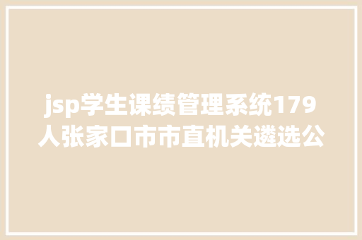 jsp学生课绩管理系统179人张家口市市直机关遴选公事员抓紧时光报名附职位表 JavaScript