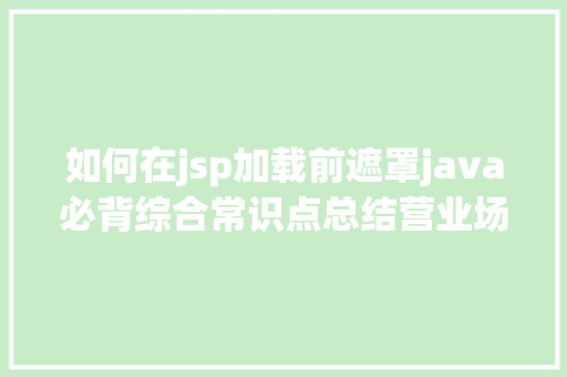 如何在jsp加载前遮罩java必背综合常识点总结营业场景篇 CSS