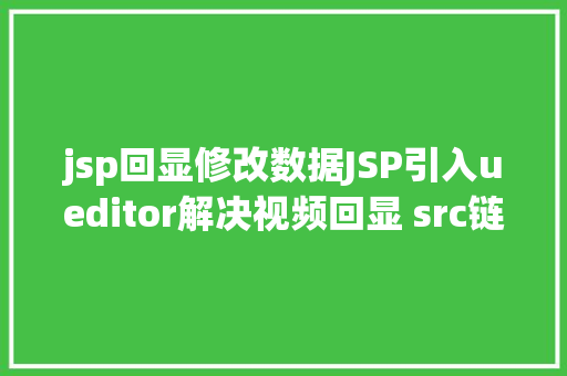 jsp回显修改数据JSP引入ueditor解决视频回显 src链接丧失问题 React