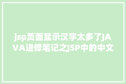 jsp页面显示汉字太多了JAVA进修笔记之JSP中的中文乱码问题解决集锦 Vue.js