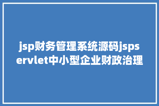 jsp财务管理系统源码jspservlet中小型企业财政治理体系java公司治理jsp源代码Mysql